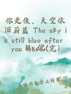 你走後，天空依旧蔚蓝 The sky is still blue after you leave.(完)